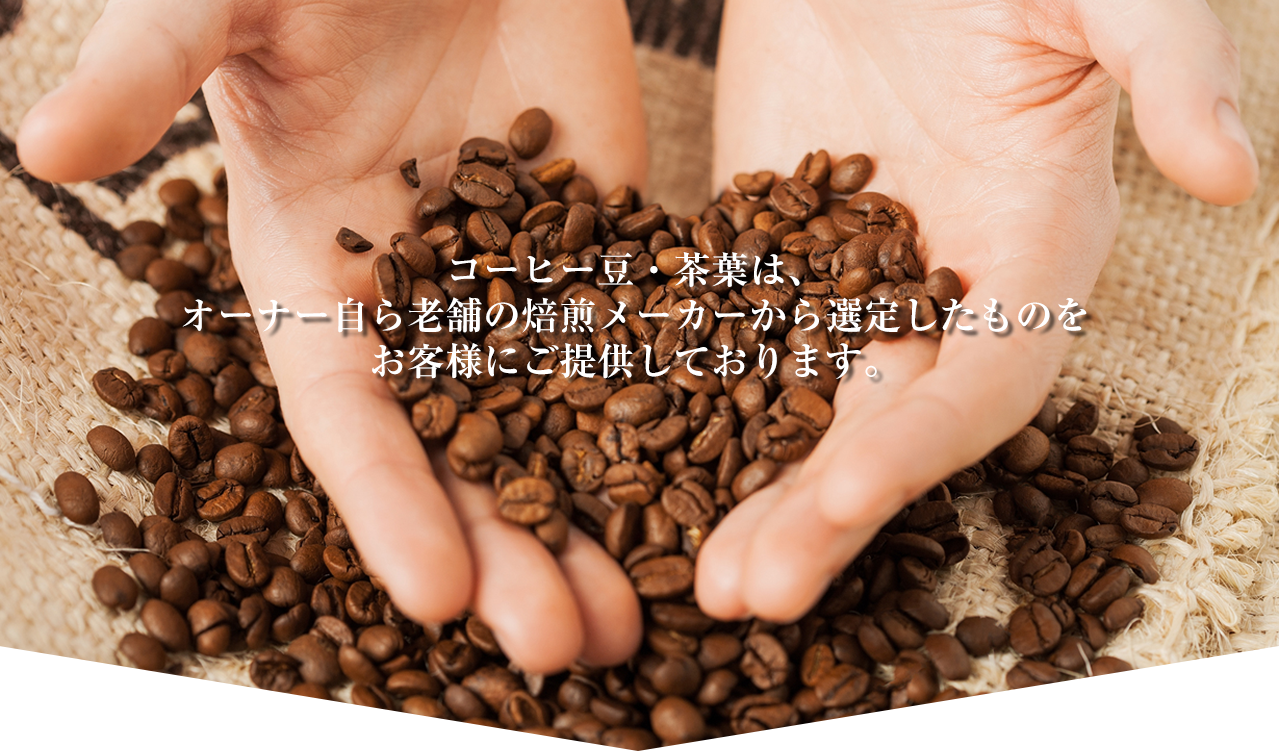 コーヒー豆・茶葉は、オーナー自ら老舗の焙煎メーカーから選定したものをお客様にご提供しております。